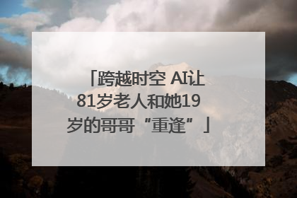 跨越时空 AI让81岁老人和她19岁的哥哥“重逢”
