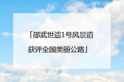 邵武世遗1号风景道获评全国美丽公路