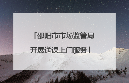 邵阳市市场监管局开展送课上门服务