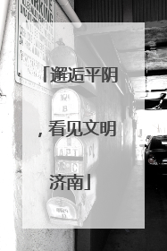 邂逅平阴，看见文明济南