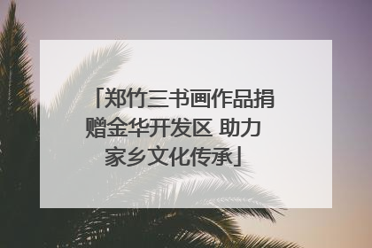 郑竹三书画作品捐赠金华开发区 助力家乡文化传承