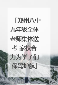 郑州八中九年级全体老师集体送考 家校合力为学子们保驾护航