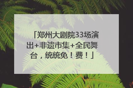 郑州大剧院33场演出+非遗市集+全民舞台，统统免！费！
