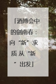 酒博会中的剑南春：向“新”求质 从“新”出发