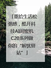 重拾生活松弛感，酷开科技AI闺蜜机C20系列做你的“解忧驿站”