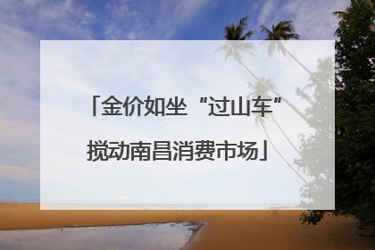 金价如坐“过山车” 搅动南昌消费市场
