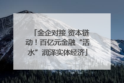 金企对接 资本链动！百亿元金融“活水”润泽实体经济