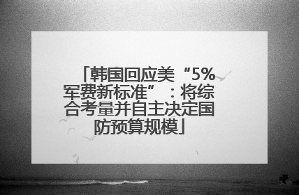 韩国回应美“5%军费新标准”：将综合考量并自主决定国防预算规模
