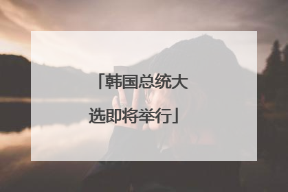 韩国总统大选即将举行