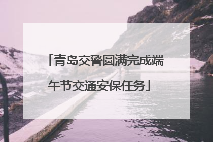 青岛交警圆满完成端午节交通安保任务