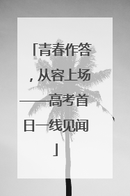 青春作答，从容上场——高考首日一线见闻