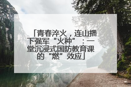 青春淬火，连山播下强军“火种”：一堂沉浸式国防教育课的“燃”效应