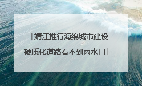 靖江推行海绵城市建设 硬质化道路看不到雨水口
