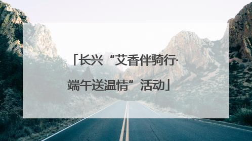 长兴“艾香伴骑行·端午送温情”活动