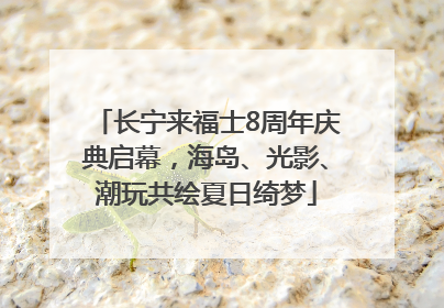 长宁来福士8周年庆典启幕，海岛、光影、潮玩共绘夏日绮梦