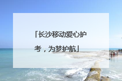长沙移动爱心护考，为梦护航