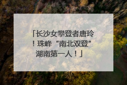 长沙女攀登者唐玲！珠峰“南北双登”湖南第一人！