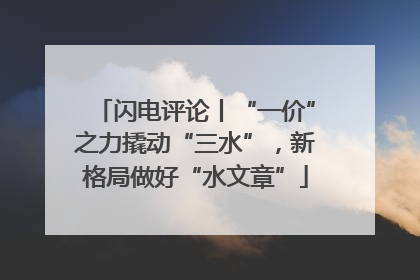 闪电评论丨“一价”之力撬动“三水”，新格局做好“水文章”