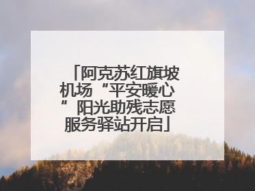阿克苏红旗坡机场“平安暖心”阳光助残志愿服务驿站开启