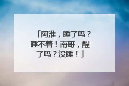 阿淮，睡了吗？睡不着！南哥，醒了吗？没睡！