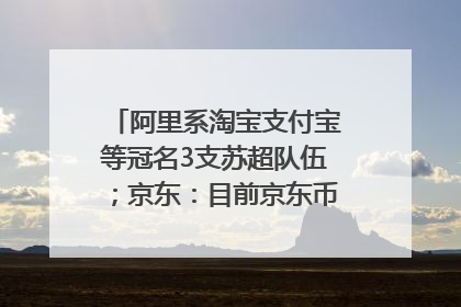 阿里系淘宝支付宝等冠名3支苏超队伍；京东：目前京东币链科技并没有开始发行稳定币｜早资道
