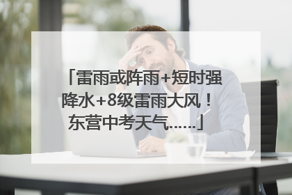 雷雨或阵雨+短时强降水+8级雷雨大风！东营中考天气……