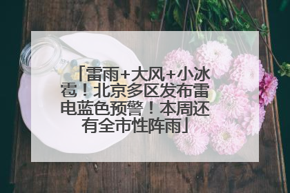 雷雨+大风+小冰雹！北京多区发布雷电蓝色预警！本周还有全市性阵雨