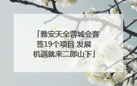 雅安天全蓉城会客签19个项目 发展机遇就来二郎山下