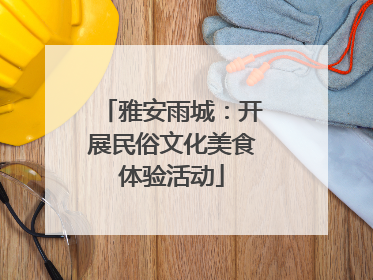 雅安雨城：开展民俗文化美食体验活动