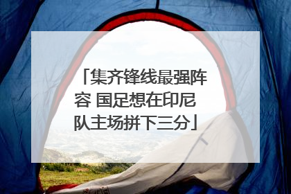 集齐锋线最强阵容 国足想在印尼队主场拼下三分