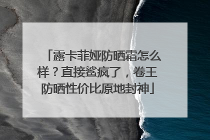 露卡菲娅防晒霜怎么样？直接鲨疯了，卷王防晒性价比原地封神