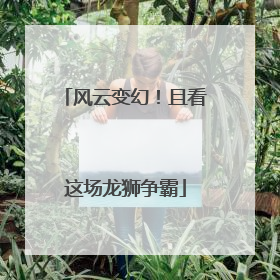风云变幻！且看这场龙狮争霸