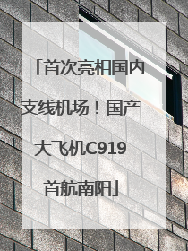 首次亮相国内支线机场！国产大飞机C919首航南阳