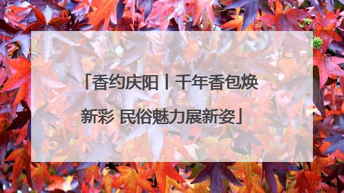 香约庆阳丨千年香包焕新彩 民俗魅力展新姿