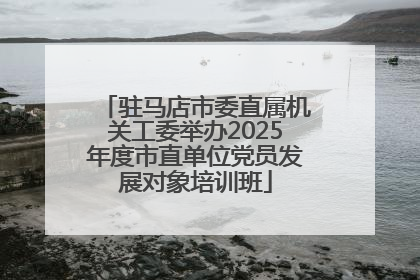 驻马店市委直属机关工委举办2025年度市直单位党员发展对象培训班