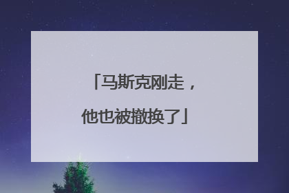 马斯克刚走，他也被撤换了