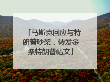 马斯克回应与特朗普吵架，转发多条特朗普帖文