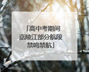 高中考期间 嘉陵江部分航段禁鸣禁航