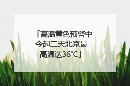 高温黄色预警中 今起三天北京最高温达36℃