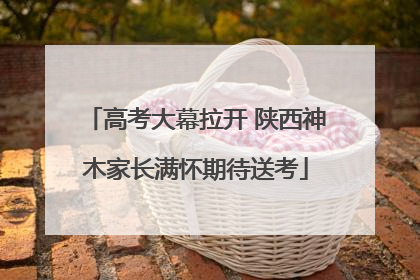 高考大幕拉开 陕西神木家长满怀期待送考