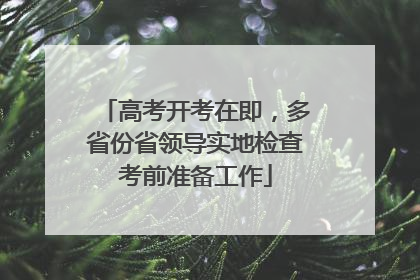 高考开考在即，多省份省领导实地检查考前准备工作