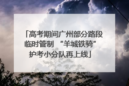 高考期间广州部分路段临时管制 “羊城铁骑”护考小分队再上线