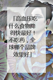 高血压吃什么食物降得快最好！不吃药，全球哪个品牌效果好