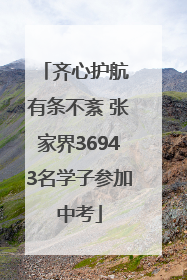 齐心护航 有条不紊 张家界36943名学子参加中考