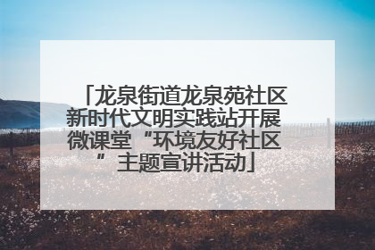 龙泉街道龙泉苑社区新时代文明实践站开展微课堂“环境友好社区”主题宣讲活动