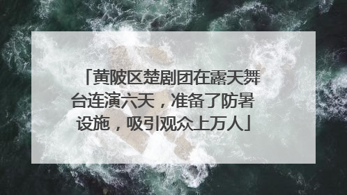 黄陂区楚剧团在露天舞台连演六天，准备了防暑设施，吸引观众上万人