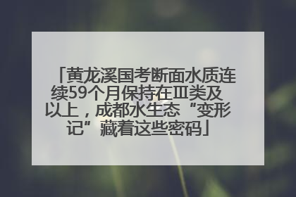 黄龙溪国考断面水质连续59个月保持在Ⅲ类及以上，成都水生态“变形记”藏着这些密码