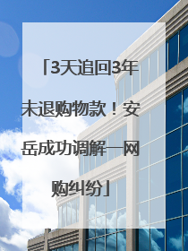 3天追回3年未退购物款！安岳成功调解一网购纠纷