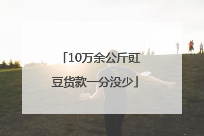 10万余公斤豇豆货款一分没少
