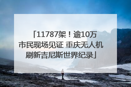 11787架！逾10万市民现场见证 重庆无人机刷新吉尼斯世界纪录